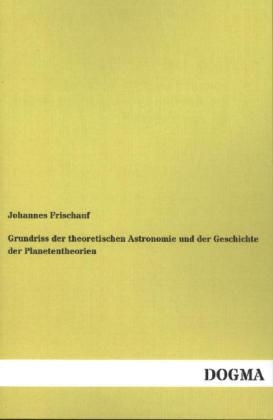 Grundriss der theoretischen Astronomie und der Geschichte der Planetentheorien - Johannes Frischauf