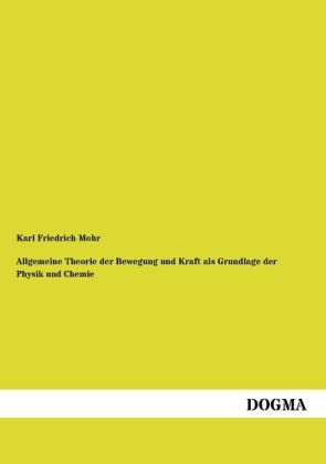 Allgemeine Theorie der Bewegung und Kraft als Grundlage der Physik und Chemie - Karl Friedrich Mohr