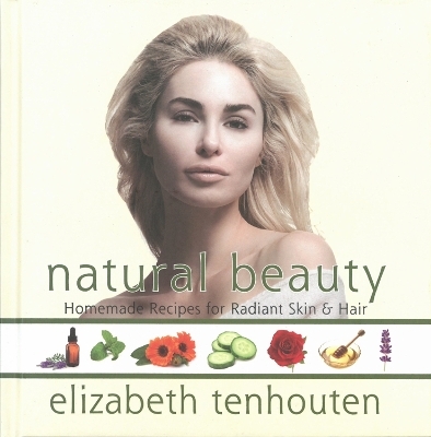 Natural Beauty: Homemade Recipes For Radiant Skin & Hair - Elizabeth Tenhouten