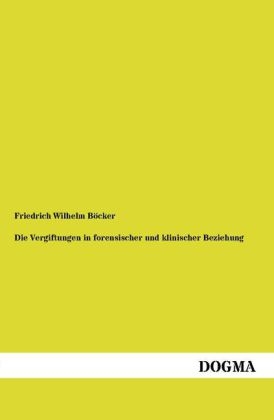 Die Vergiftungen in forensischer und klinischer Beziehung - Friedrich Wilhelm Böcker
