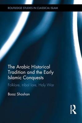 The Arabic Historical Tradition & the Early Islamic Conquests -  Boaz (Ben Gurion University) Shoshan