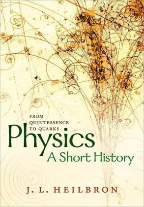 Physics: a short history from quintessence to quarks -  John L. Heilbron