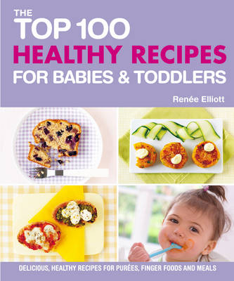 Top 100 Healthy Recipes for Babies and Toddlers - Renee Elliot