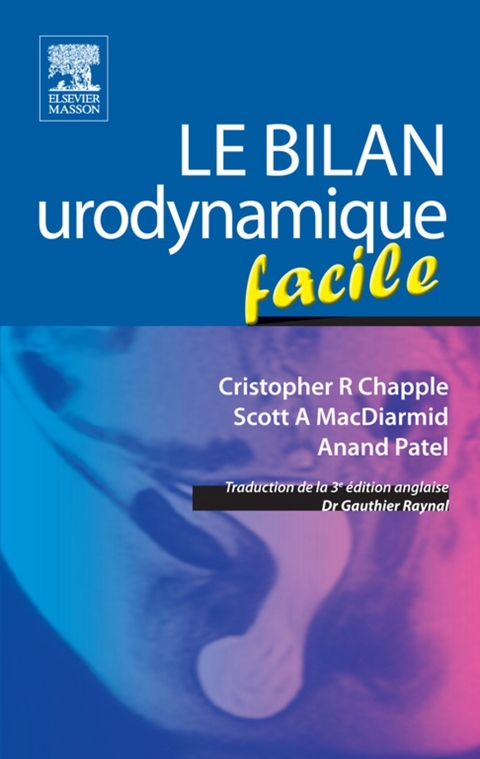 Le bilan urodynamique facile -  Cristopher R Chapple,  John Scott &  Co,  Scott A MacDiarmid,  Anand Patel,  Gauthier Raynal