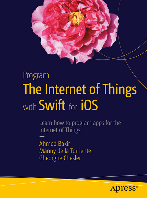 Program the Internet of Things with Swift for iOS -  Ahmed Bakir,  Gheorghe Chesler,  Manny de la Torriente