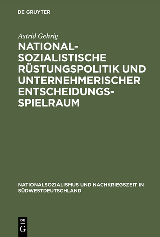 Nationalsozialistische Rüstungspolitik und unternehmerischer Entscheidungsspielraum - Astrid Gehrig
