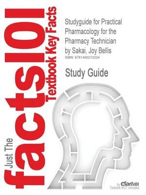 Studyguide for Practical Pharmacology for the Pharmacy Technician by Sakai, Joy Bellis -  Cram101 Textbook Reviews