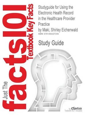 Studyguide for Using the Electronic Health Record in the Healthcare Provider Practice by Maki, Shirley Eichenwald -  Cram101 Textbook Reviews