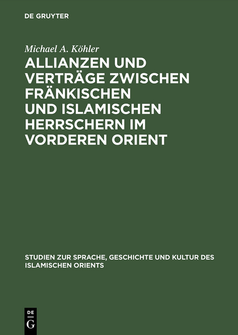 Allianzen und Verträge zwischen fränkischen und islamischen Herrschern im Vorderen Orient - Michael A. Köhler