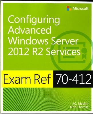 Exam Ref 70-412 Configuring Advanced Windows Server 2012 R2 Services (MCSA) - J.C. Mackin, Orin Thomas