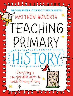 Bloomsbury Curriculum Basics: Teaching Primary History -  Matthew Howorth