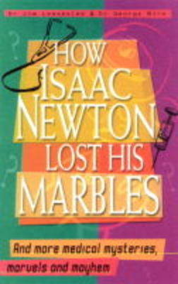 How Isaac Newton Lost His Marbles And more medical mysteries, marvels -  George Biro,  Jim Leavesley