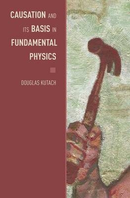 Causation and its Basis in Fundamental Physics - Douglas Kutach