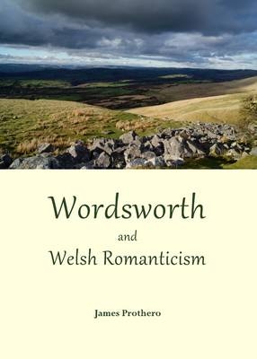 Wordsworth and Welsh Romanticism - James Prothero