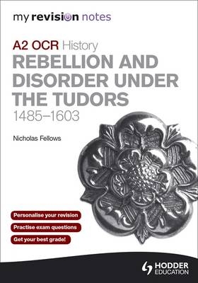 My Revision Notes OCR A2 History: Rebellion and Disorder Under the Tudors 1485-1603 - Nicholas Fellows