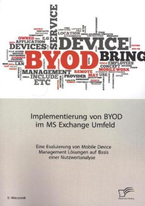 Implementierung von BYOD im MS Exchange Umfeld: Eine Evaluierung von Mobile Device Management Lösungen auf Basis einer Nutzwertanalyse - B. Wieczorek