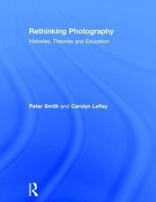 Rethinking Photography -  Carolyn Lefley, UK) Smith Peter (University of West London