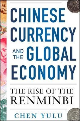 Chinese Currency and the Global Economy: The Rise of the Renminbi - Chen Yulu