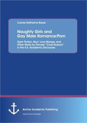 Naughty Girls and Gay Male Romance/Porn: Slash Fiction, Boys’ Love Manga, and Other Works by Female “Cross-Voyeurs” in the U.S. Academic Discourses - Carola Katharina Bauer