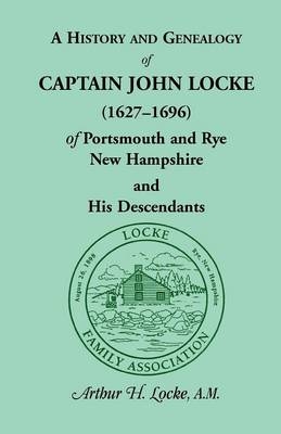 A History and Genealogy of Captain John Locke (1627-1696) of Portsmouth and Rye, New Hampshire and His Descendants - Arthur H Locke