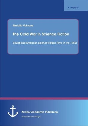 The Cold War in Science Fiction: Soviet and American Science Fiction Films in the 1950s - Natalia Voinova