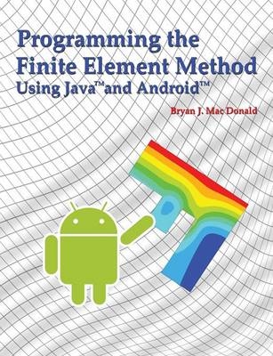 Programming the Finite Element Method in Java and Android - Bryan J. MacDonald