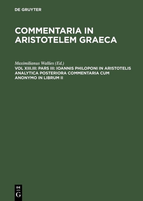 Commentaria in Aristotelem Graeca / Pars III: Ioannis Philoponi in Aristotelis analytica posteriora commentaria cum anonymo in librum II - 