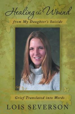 Healing the Wound from My Daughter's Suicide - Lois Severson