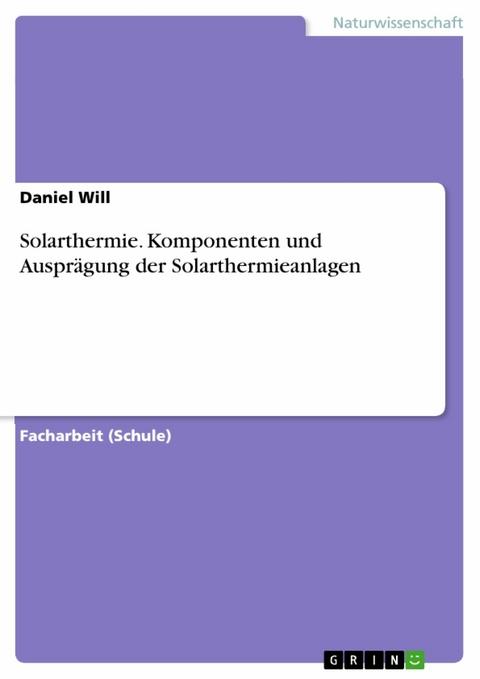 Solarthermie. Komponenten und Ausprägung der Solarthermieanlagen - Daniel Will