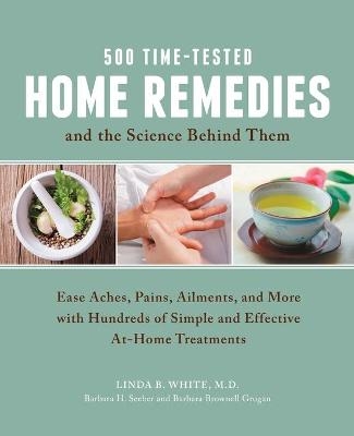 500 Time-Tested Home Remedies and the Science Behind Them - Linda B. White, Barbara H. Seeber, Barbara Brownell Grogan