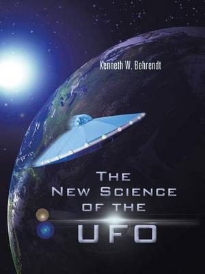 The New Science of the UFO - Kenneth W. Behrendt