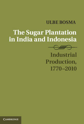 The Sugar Plantation in India and Indonesia - Ulbe Bosma
