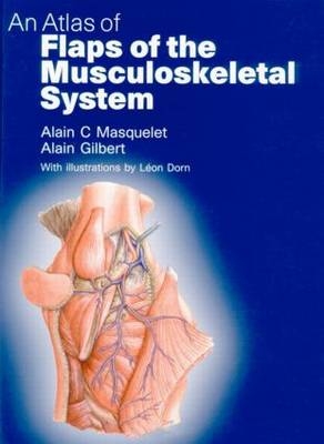 An Atlas of Flaps of the Musculoskeletal System - Alain C. Masquelet, Alain Gilbert