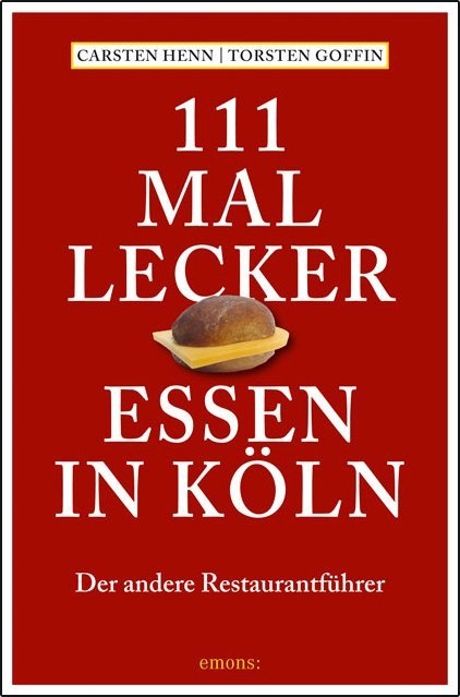 111 mal lecker Essen in Köln - Carsten Sebastian Henn, Torsten Goffin