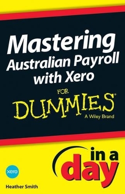 Mastering Australian Payroll with Xero In A Day For Dummies - Heather Smith