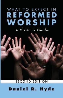 What to Expect in Reformed Worship, Second Edition - Daniel R. Hyde