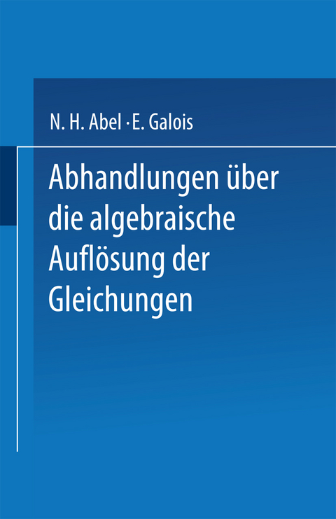 Abhandlungen über die Algebraische Auflösung der Gleichungen - N. H. Abel, E. Galois