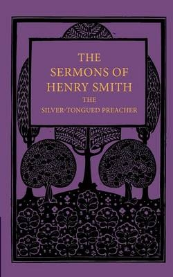 The Sermons of Henry Smith, the Silver-tongued Preacher - Henry Smith