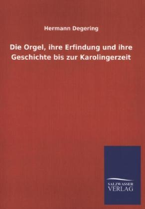 Die Orgel, ihre Erfindung und ihre Geschichte bis zur Karolingerzeit - Hermann Degering