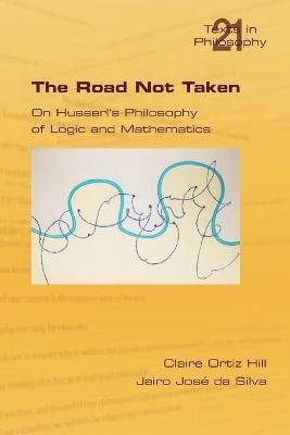 The Road Not Taken. On Husserl's Philosophy of Logic and Mathematics - Claire Ortiz Hill, Jairo Jose Da Silva