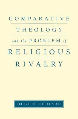 Comparative Theology and the Problem of Religious Rivalry -  Hugh Nicholson