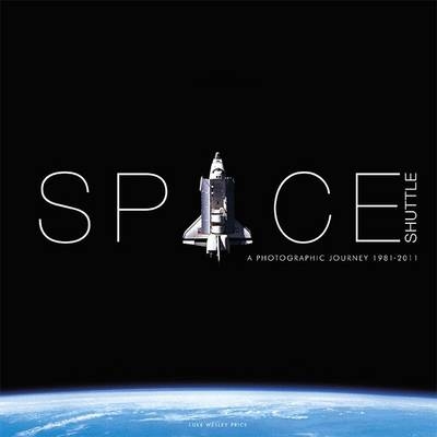 Space Shuttle a Photographic Journey 1981-2011 - Luke Wesley Price