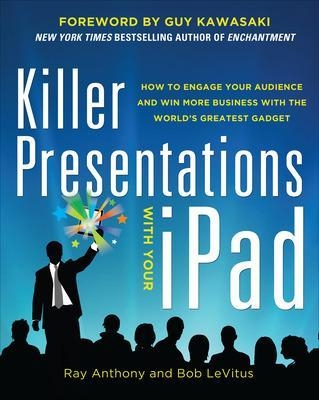 Killer Presentations with Your iPad: How to Engage Your Audience and Win More Business with the World’s Greatest Gadget - Ray Anthony, Bob Levitus