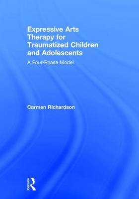Expressive Arts Therapy for Traumatized Children and Adolescents - Canada) Richardson Carmen (Prairie Institute of Expressive Arts Therapy