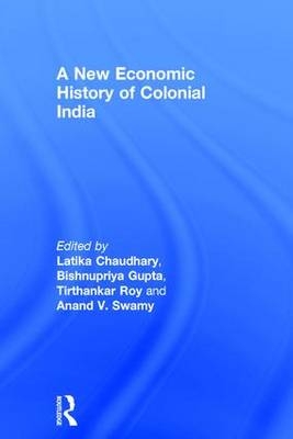 New Economic History of Colonial India - Latika Chaudhary; Bishnupriya Gupta; Tirthankar Roy; Anand V. Swamy
