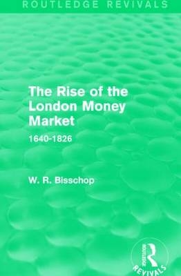 Rise of the London Money Market -  W. R. Bisscop