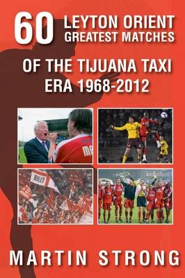 Sixty Great Leyton Orient Games from the Tijuana Taxi Era 1968-2012 - Martin Strong
