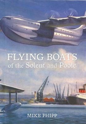 Flying Boats of the Solent and Poole - Mike Phipp