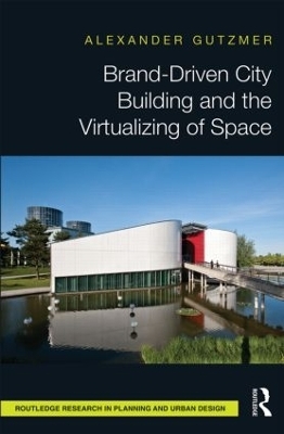 Brand-Driven City Building and the Virtualizing of Space - Alexander Gutzmer