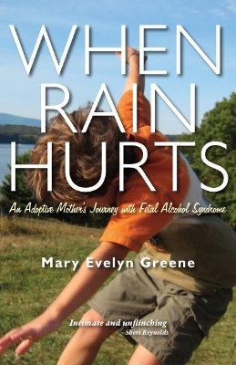 When Rain Hurts: An Adoptive Mother's Journey with Fetal Alcohol Syndrome - Mary Evelyn Greene